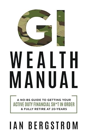 gi wealth manual a practical guide to getting your active duty financial sh t in order and fully retire at 20
