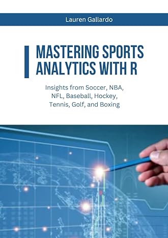 mastering sports analytics with r insights from soccer nba nfl baseball hockey tennis golf and boxing 1st