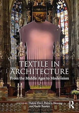 textile in architecture from the middle ages to modernism 1st edition didem ekici, patricia blessing, basile
