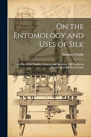 on the entomology and uses of silk with a list of the families genera and species of silk producers known up