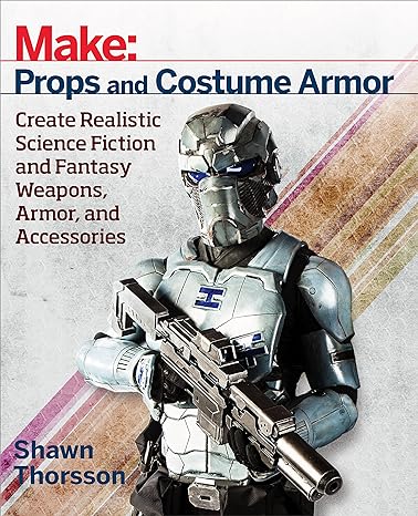 make props and costume armor create realistic science fiction and fantasy weapons armor and accessories 1st