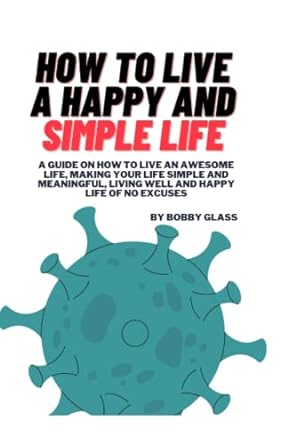 how to live a happy and simple life a guide on how to live an awesome life making your life simple and