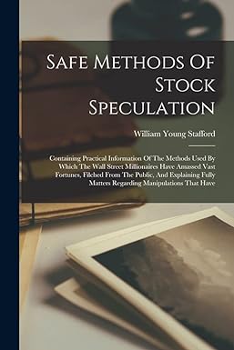 safe methods of stock speculation containing practical information of the methods used by which the wall