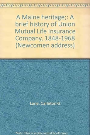 a maine heritage a brief history of union mutual life insurance company 1848 1968 1st edition carleton g lane