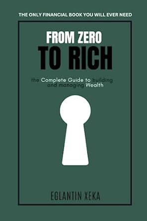 from zero to rich the complete guide to building and managing wealth 1st edition eglantin xeka 979-8395025661