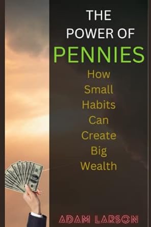 the power of pennies how small habits can create big wealth 1st edition adam larson 979-8392336241
