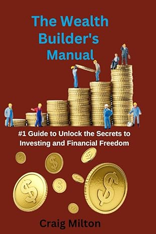 the wealth builders manual #1 guide to unlock the secrets to investing and financial freedom 1st edition