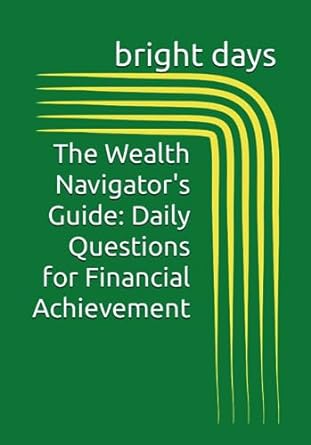 the wealth navigator s guide daily questions for financial achievement 1st edition bright days b0c9sdn1v5