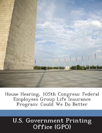 house hearing 105th congress federal employees group life insurance program could we do better 1st edition u.