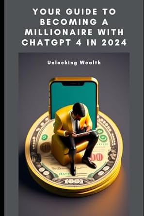 you re guide to becoming a millionaire with chatgpt 4 in 2024 unlocking wealth 1st edition amina nasrullah