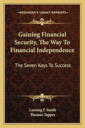gaining financial security the way to financial independence the seven keys to success 1st edition lansing f