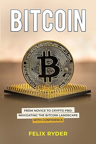 bitcoin from novice to crypto pro navigating the bitcoin landscape with confidence 1st edition felix ryder