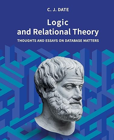logic and relational theory thoughts and essays on database matters 1st edition c j date 1634628756,