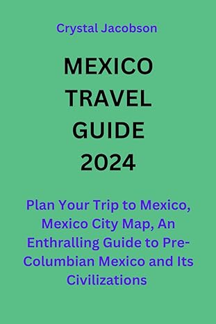mexico travel guide 2024 plan your trip to mexico mexico city map an enthralling guide to pre columbian