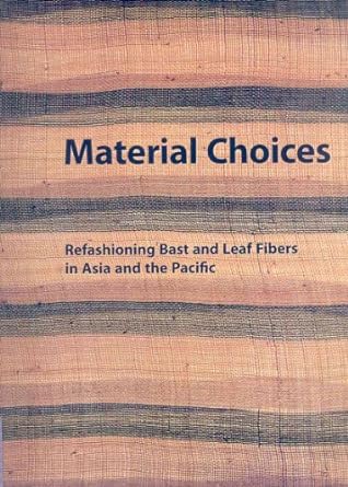 material choices refashioning bast and leaf fibers in asia and the pacific 1st edition roy w. hamilton ,b.