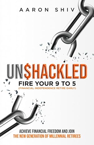 unshackled fire your 9 to 5 achieve financial freedom and join the new generation of millennial retirees 1st