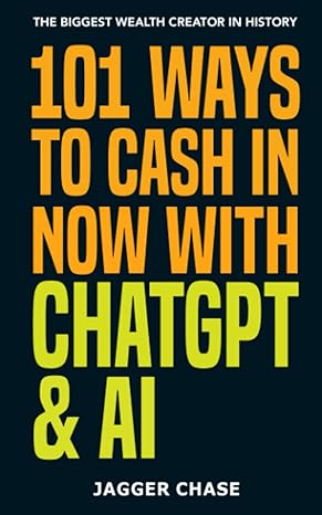 101 ways to cash in now with chatgpt and ai the biggest wealth creator in history 1st edition jagger chase