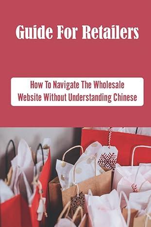 guide for retailers how to navigate the wholesale website without understanding chinese 1st edition shirley