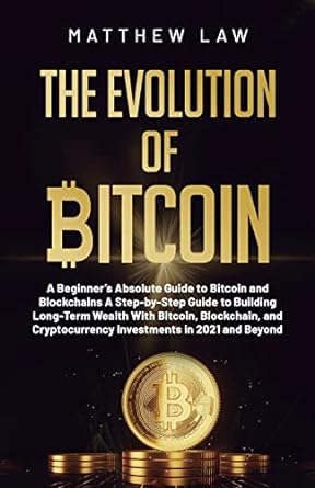the evolution of bitcoin a beginner s absolute guide to bitcoin and blockchains a step by step guide to