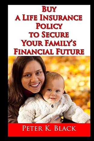 buy a life insurance policy to secure your family s financial future 1st edition peter k. black 1505648475,