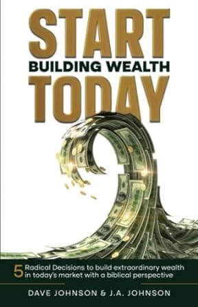 start building wealth today five radical decisions to build extraordinary wealth in today s market with a