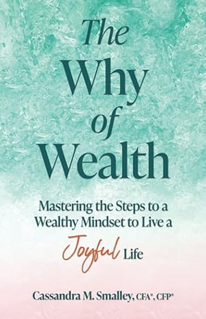 the why of wealth mastering the steps to a wealthy mindset to live a joyful life 1st edition cassandra