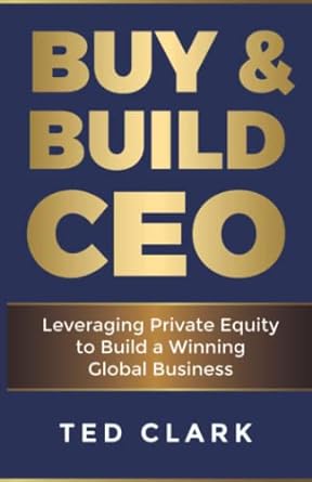 buy and build ceo leveraging private equity to build a winning global business 1st edition ted clark