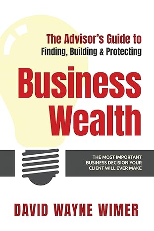the advisor s guide to business wealth the most important business decision your client will ever make 1st