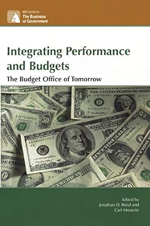 integrating performance and budgets the budget office of tomorrow 1st edition jonathan breul ,carl moravitz