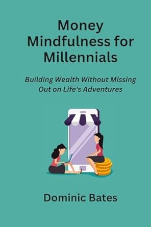 money mindfulness for millennials building wealth without missing out on life s adventures 1st edition