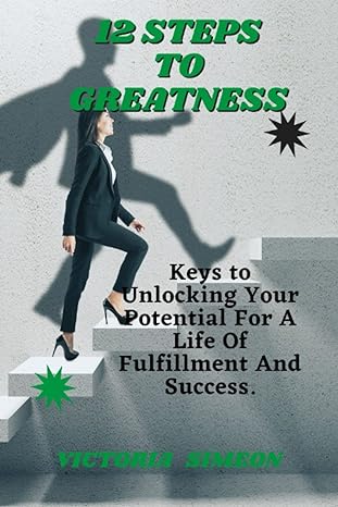 12 steps to greatness keys to unlocking your potential for a life of fulfillment and success 1st edition
