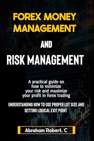 forex money management and risk management a practical guide on how to minimize your risk and maximize your
