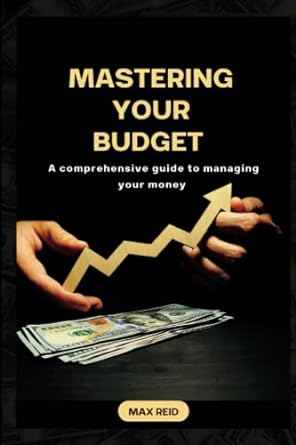 mastering your budget a comprehensive guide to managing your money 1st edition max reid 979-8391093053