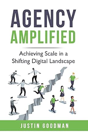 agency amplified achieving scale in a shifting digital landscape 1st edition justin goodman 1098376234,