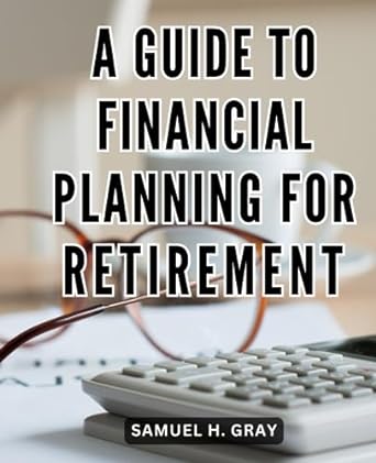 a guide to financial planning for retirement 1st edition samuel h. gray 979-8859463862