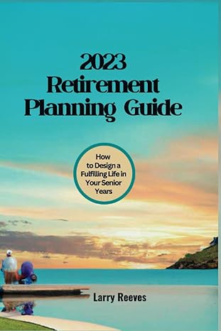 2023 retirement planning guide how to design a fulfilling life in your senior years 1st edition larry reeves