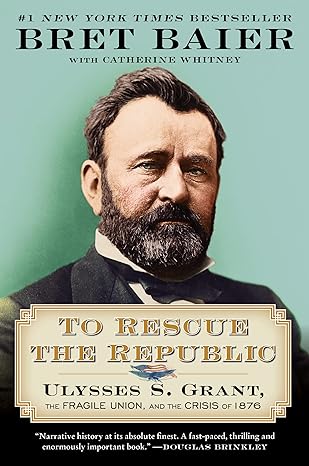 to rescue the republic ulysses s grant the fragile union and the crisis of 1876 1st edition bret baier