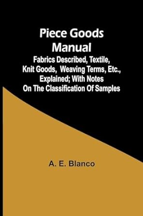 Piece Goods Manual Fabrics Described Textile Knit Goods Weaving Terms Etc Explained With Notes On The Classification Of Samples
