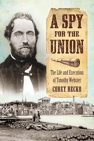 a spy for the union the life and execution of timothy webster 1st edition corey recko 0786474904,