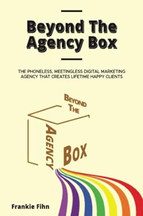 beyond the agency box the phoneless meetingless digital marketing agency that creates lifetime happy clients