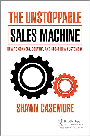 the unstoppable sales machine how to connect convert and close new customers 1st edition shawn casemore