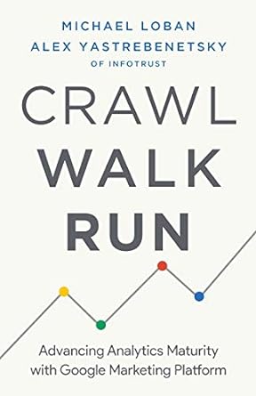crawl walk run advancing analytics maturity with google marketing platform 1st edition michael loban ,alex