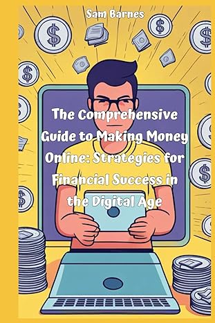 the comprehensive guide to making money online strategies for financial success in the digital age 1st