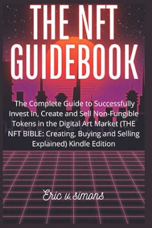 the nft guidebook the complete guide to buying selling and investing in non fungible tokens 1st edition eric
