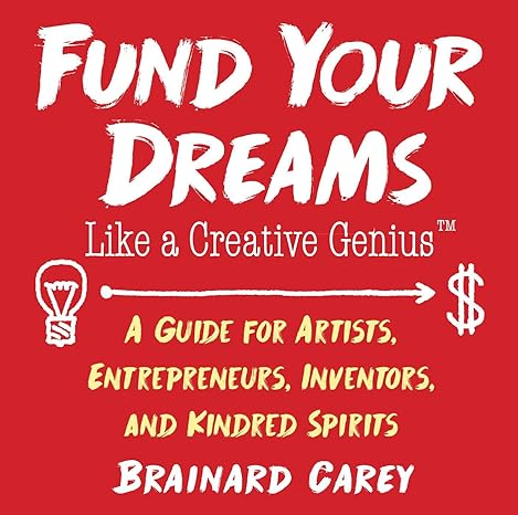 fund your dreams like a creative genius a guide for artists entrepreneurs inventors and kindred spirits 1st