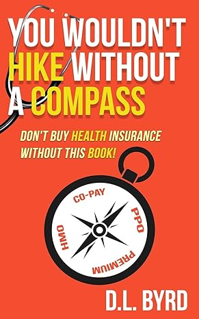 you wouldnot hike without a compass don t buy health insurance without this book 1st edition d.l. byrd
