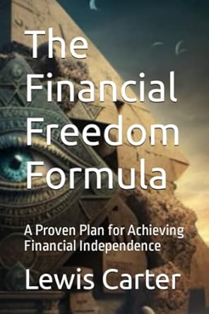 the financial freedom formula a proven plan for achieving financial independence 1st edition lewis carter