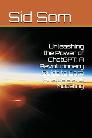 unleashing the power of chatgpt a revolutionary guide to data analysis and modeling 1st edition sid som