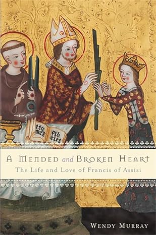 a mended and broken heart the life and love of francis of assisi 1st edition wendy murray 046503232x,