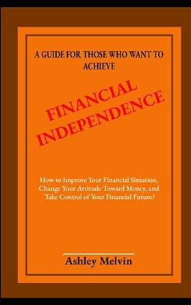 a guide for those who want to achieve financial independence how to improve your financial situation change